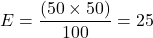 \[E = \frac{(50 \times 50)}{100} = 25\]