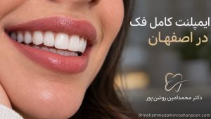 ایمپلنت کامل فک در اصفهان با دکتر محمدامین روشن‌پور؛ چطور دوباره دندان ثابت داشته باشیم و هزینه‌اش چقدر است؟